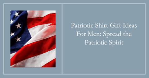 Patriotic Shirt Gift Ideas For Men: Spread the Patriotic Spirit!